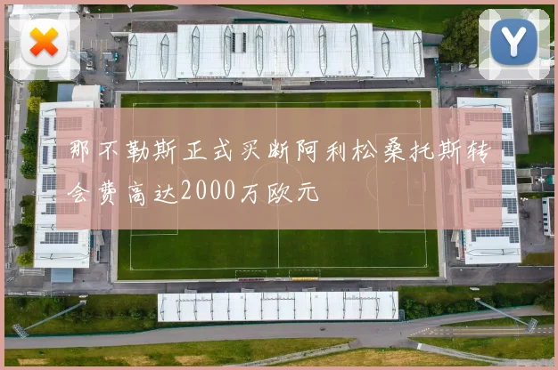 那不勒斯正式买断阿利松桑托斯转会费高达2000万欧元