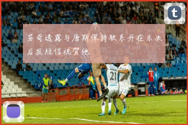 芬奇透露与唐斯保持联系并在东决后发短信祝贺他