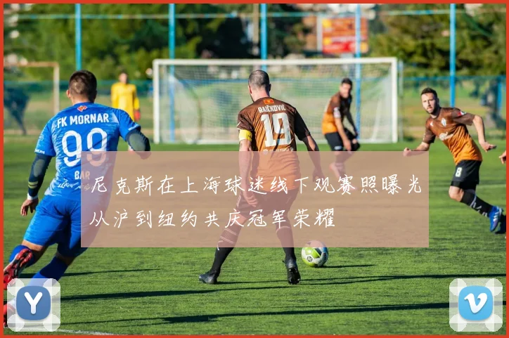 尼克斯在上海球迷线下观赛照曝光从沪到纽约共庆冠军荣耀