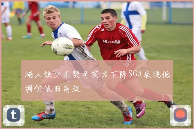 湖人缺少东契奇实力下降SGA表现低调但依旧高效