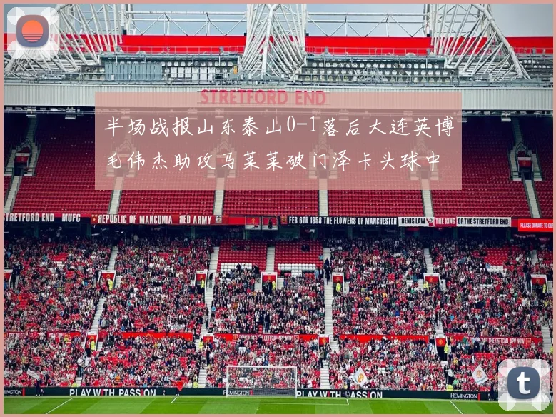 半场战报山东泰山0-1落后大连英博毛伟杰助攻马莱莱破门泽卡头球中柱