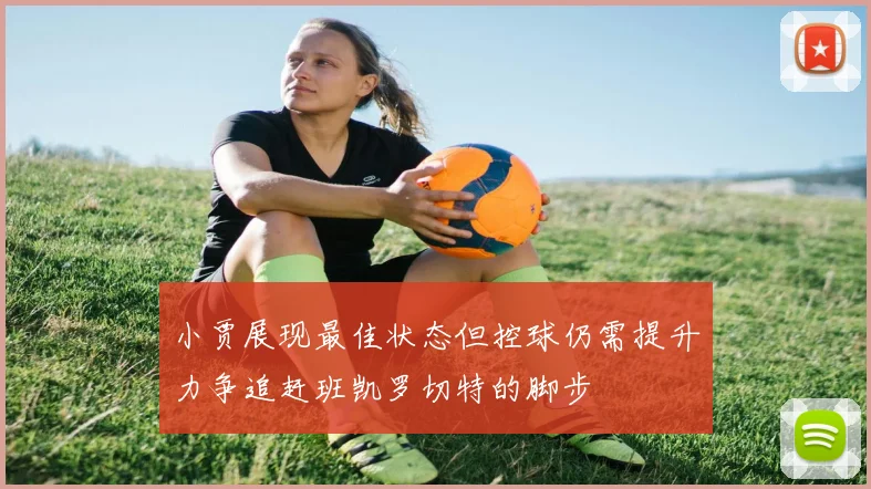 小贾展现最佳状态但控球仍需提升力争追赶班凯罗切特的脚步