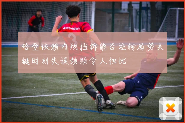 哈登依赖内线挡拆能否逆转局势关键时刻失误频频令人担忧
