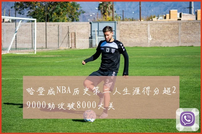 哈登成NBA历史第二人生涯得分超29000助攻破8000大关