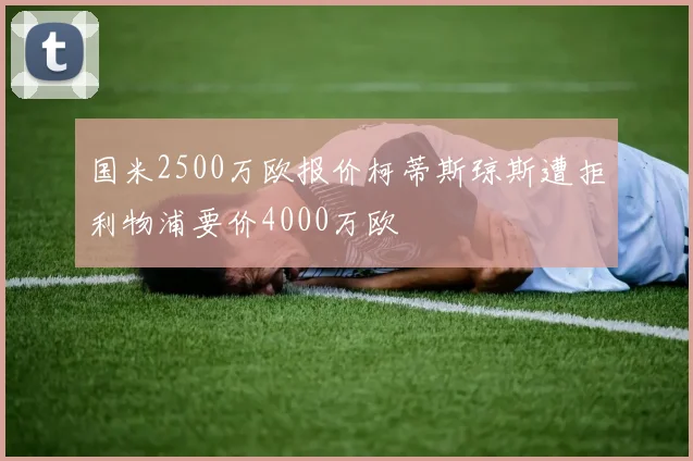 国米2500万欧报价柯蒂斯琼斯遭拒利物浦要价4000万欧